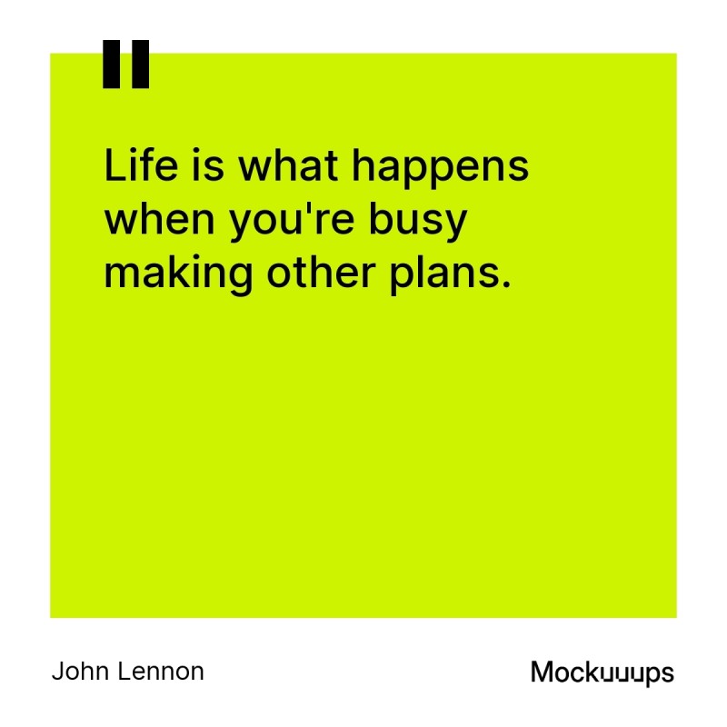 Life is what happens when you're busy making other plans. - John Lennon